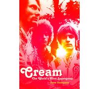 Cream: The World's First Supergroup Influential Bands Since the Beatles