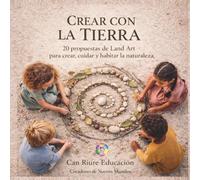 Crear con la Tierra: 20 propuestas de Land Art para crear, cuidar y habitar la naturaleza (Colección Can Riure)