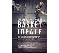 Creare il Giocatore Di Basket Ideale: Impara Trucchi E Segreti Utilizzati Dai Migliori Giocatori Di Basket Professionisti Ed Allenatori Per Migliorare ... L'alimentazione, E La Resistenza Mentale