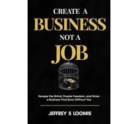 CREATE a Business Not a Job: Escape the Grind, Create Freedom, and Grow a Business That Runs Without You