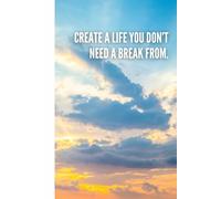 Create a life you don’t need a break from: Lined Notebook for Daily Writing, Journaling, Mindfulness and Personal Growth