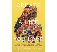 CREATE A LIFE YOU LOVE SC: How to Quiet Outside Voices So You Can Finally Hear Your Own