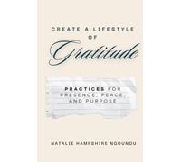 Create a Lifestyle of Gratitude: Practices for Presence, Peace, and Purpose