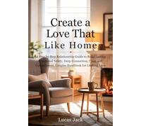 Create a Love That Feels Like Home: A Step by Step Relationship Guide to Build Lasting Emotional Safety, Deep Connection, Trust and Commitment, Couples Handbook for Lifelong Love