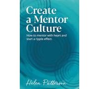 Create a Mentor Culture: How to mentor with heart and start a ripple effect