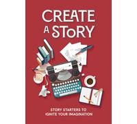 Create a Story : Story Starters to Ignite Your Imagination