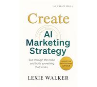 Create AI Marketing Strategy: What Works, What Doesn’t, and What’s Next (The Create Series)