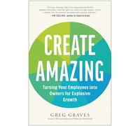 Create Amazing: Turning Your Employees into Owners for Explosive Growth