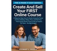Create And Sell Your FIRST Online Course: A Step-by-Step Guide to Creating, Launching, and Selling an Online Course Using AI Tools Like ChatGPT - ... Without a Team, Experience, or Big Budget