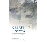 Create Anyway: Become an Empowered Artist and Create with Confidence