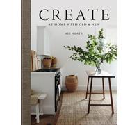 Create: At Home with Old & New by Ali Heath | Hardcover | 2023