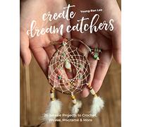 Create Dream Catchers: 26 Serene Projects to Crochet, Weave, Macramé & More