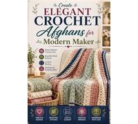 Create Elegant Crochet Afghans for Modern Makers: Master Blanket Construction, Beautiful Stitch Patterns, Creative Borders, and Professional Finishing Skills