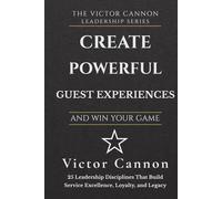 Create Exceptional Guest Experiences and Win Your Game: 25 Leadership Disciplines That Build Service Excellence, Loyalty, and Legacy (The Victor Cannon Leadership Series)