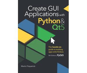 Create GUI Applications with Python & Qt5 (5th Edition, PyQt5): The hands-on guide to making apps with Python