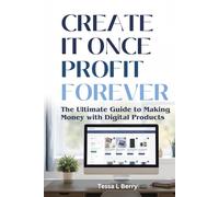 Create It Once Profit Forever: The Ultimate Guide to Making Money with Digital Products (Making Money Online)