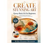CREATE STUNNING ART: Epoxy Resin Art for Beginners: The Complete Visual Guide to Mixing, Pouring, and Finishing With Step-by-Step Projects and Full Troubleshooting