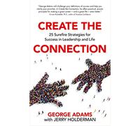 Create the Connection: 25 Surefire Strategies for Success in Leadership and Life