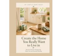 Create The Home You Really Want To Live In: Practical Tools for Decluttering, Home Care and Seasonal Planning (My Gentle Home Reset)
