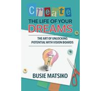 CREATE THE LIFE OF YOUR DREAMS: The Art of Unlocking Potential with Vision Boards