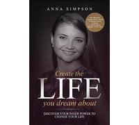 Create the Life You Dream About: Discover Your Inner Power to Change Your Life