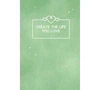 Create the Life You Love: Lined Notebook Journal | 6x9" - 100 Pages - Matte Hardcover | Ideal for Journaling, Planning, Manifesting & Reflection (Sage Green Cover)