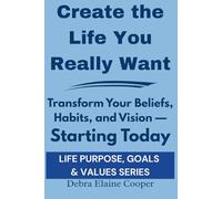 Create the Life You Really Want: Transform Your Beliefs, Habits, and Vision - Starting Today (LIFE PURPOSE, GOALS & VALUES)