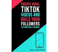 Create Viral TikTok Videos and Build Your Followers - The Unofficial Playbook
