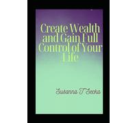 Create Wealth and Gain Full Control of Your Life: Financial Freedom