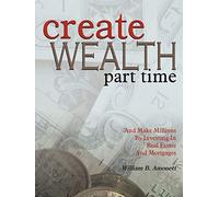 Create Wealth Part Time: And Make Millions By Investing In Real Estate And Mortgages