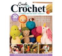 Create with Crochet: Amigurumi Soft Toys: Master Crochet Basics and Perfect Your First Projects with Over 30 Patterns