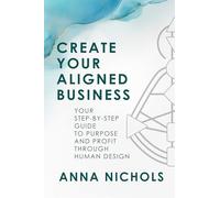 Create Your Aligned Business: Your Step-by-Step Guide to Purpose and Profit Through Human Design: Your Business Blueprint Using Human Design