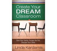 Create Your Dream Classroom: Save Your Sanity, Escape the Rut, Sharpen Your Skills