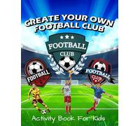 Create Your Football Club: Activity Book For Kids, Create & Design Team Logos, Kits, Mascots, Stadiums, And Much More