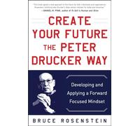 Create Your Future the Peter Drucker Way: Developing and Applying a Forward-Focused Mindset (BUSINESS BOOKS)