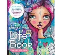 Create Your Life Book : Mixed-Media Art Projects for Expanding Creativity and Encouraging Personal Growth