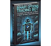 Create Your Own Binary Options Trading Bot: Customize Strategies and Automate Binary Options Trades With Python