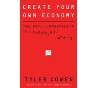 Create Your Own Economy: The Path to Prosperity in a Disordered World