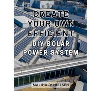 Create Your Own Efficient DIY Solar Power System: Maximize Energy Savings and Independence with Your Customized Solar Power Solution