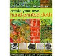 Create Your Own Hand Printed Cloth: Stamp, Screen & Stencil with Everyday Objects