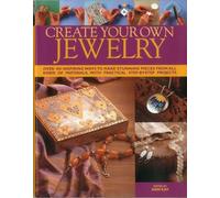 Create Your Own Jewellery: Over 100 Inspiring Ways to Make Stunning Pieces from All Kinds of Materials, with Practical Step-By-Step Projects