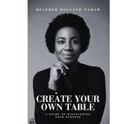 Create Your Own Table: A Guide To Discovering Your Purpose
