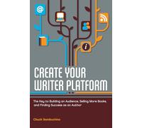 Create Your Writer Platform: The Key to Building an Audience, Selling More Books, and Finding Success as an A uthor