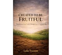 CREATED TO BE FRUITFUL: Rediscovering God's Design for a Fruitful Life