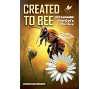 Created to Bee: Life Lessons from God's Couriers - Christian Devotional Insights on God's Creation, Biblical Life Lessons, and Spiritual Growth Through Nature's Teachers (2)