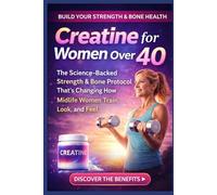 Creatine for Women Over 40: The Science-Backed Strength & Bone Protocol That's Changing How Midlife Women Train, Look, and Feel (Fit & Fabulous After 40)