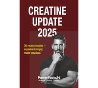 Creatine Update 2025: 36 New Studies Decoded. Proven Creatine Strategies for Strength, Endurance, and Brain Performance. (PowerFacts24 Creatine Series)