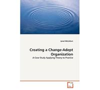 Creating a Change-Adept Organization: A Case Study Applying Theory to Practice