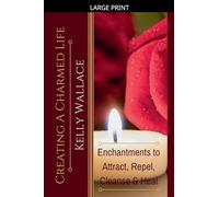 Creating a Charmed Life - Enchantments to Attract, Repel, Cleanse, and Heal