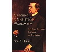 Creating a Christian Worldview: Abraham Kuyper's Lectures on Calvinism